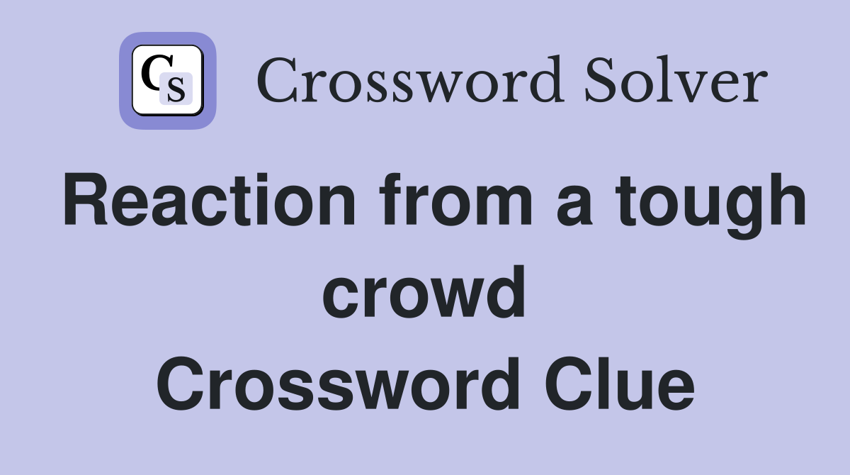 Reaction from a tough crowd Crossword Clue