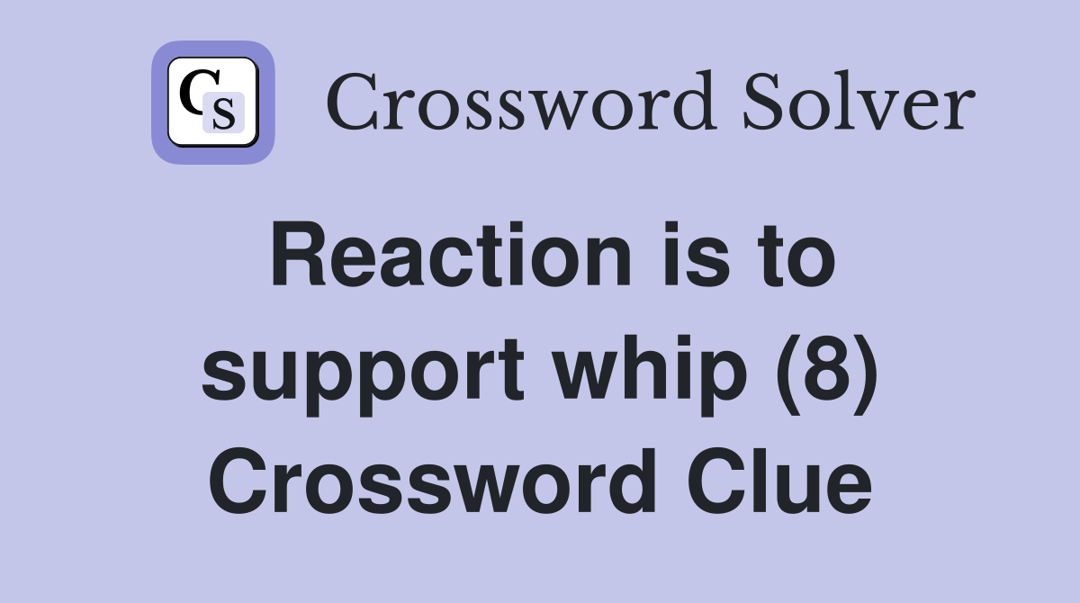 Reaction is to support whip (8) Crossword Clue
