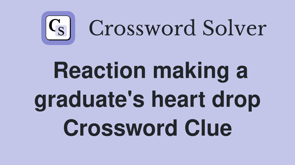 Reaction making a graduate's heart drop Crossword Clue