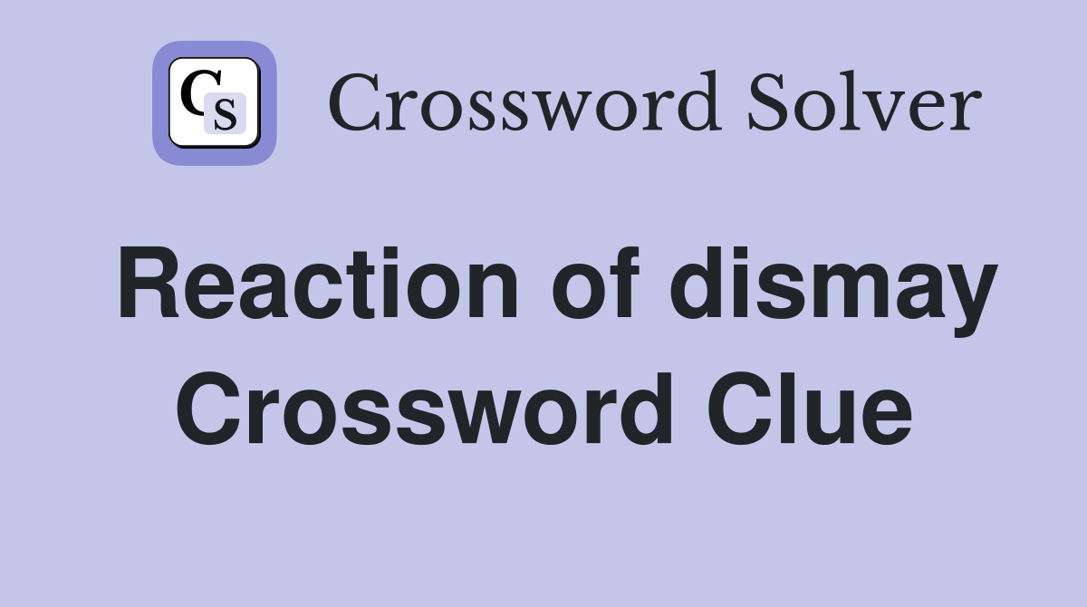 Reaction of dismay Crossword Clue
