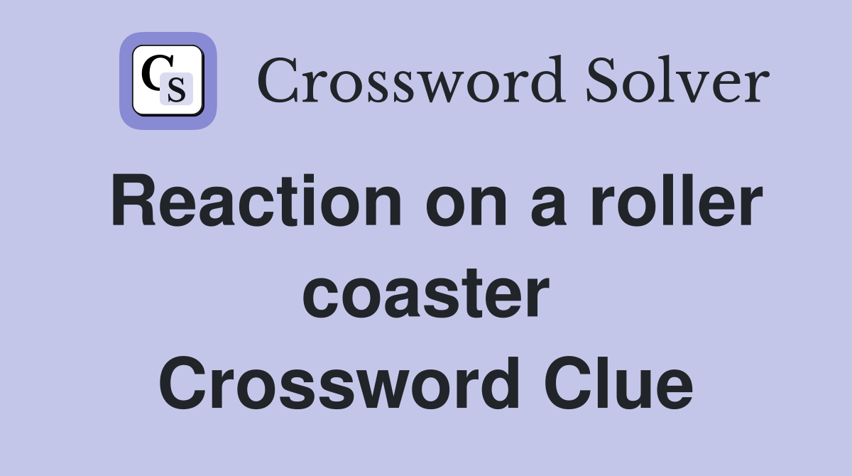 Reaction on a roller coaster Crossword Clue