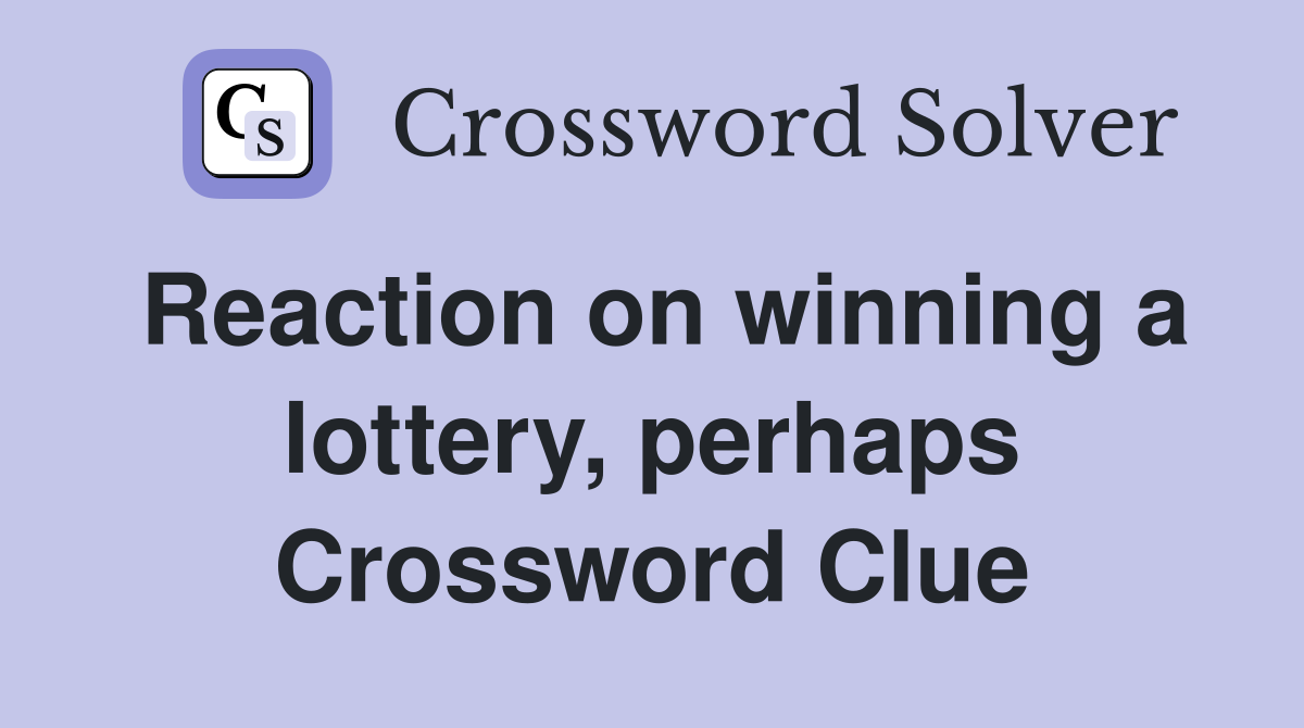 Reaction on winning a lottery, perhaps Crossword Clue