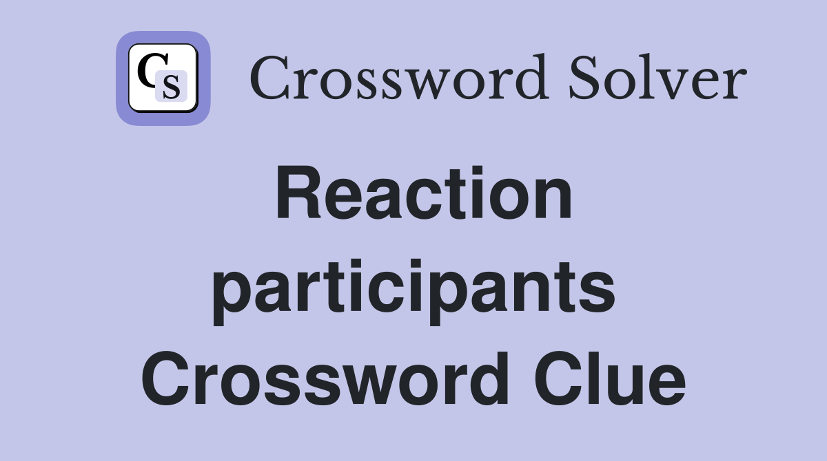 Reaction participants Crossword Clue