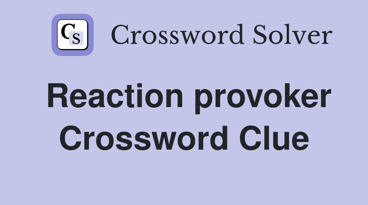 Reaction provoker Crossword Clue