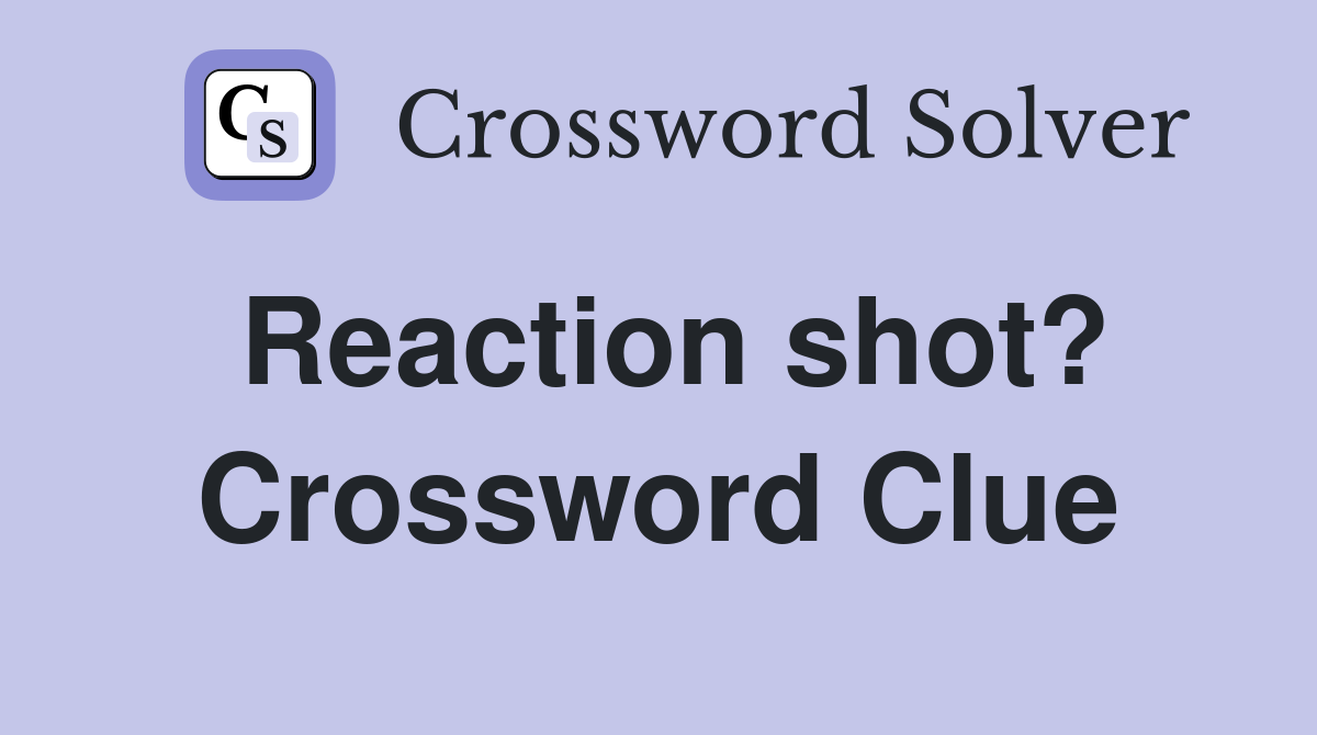 Reaction shot? Crossword Clue