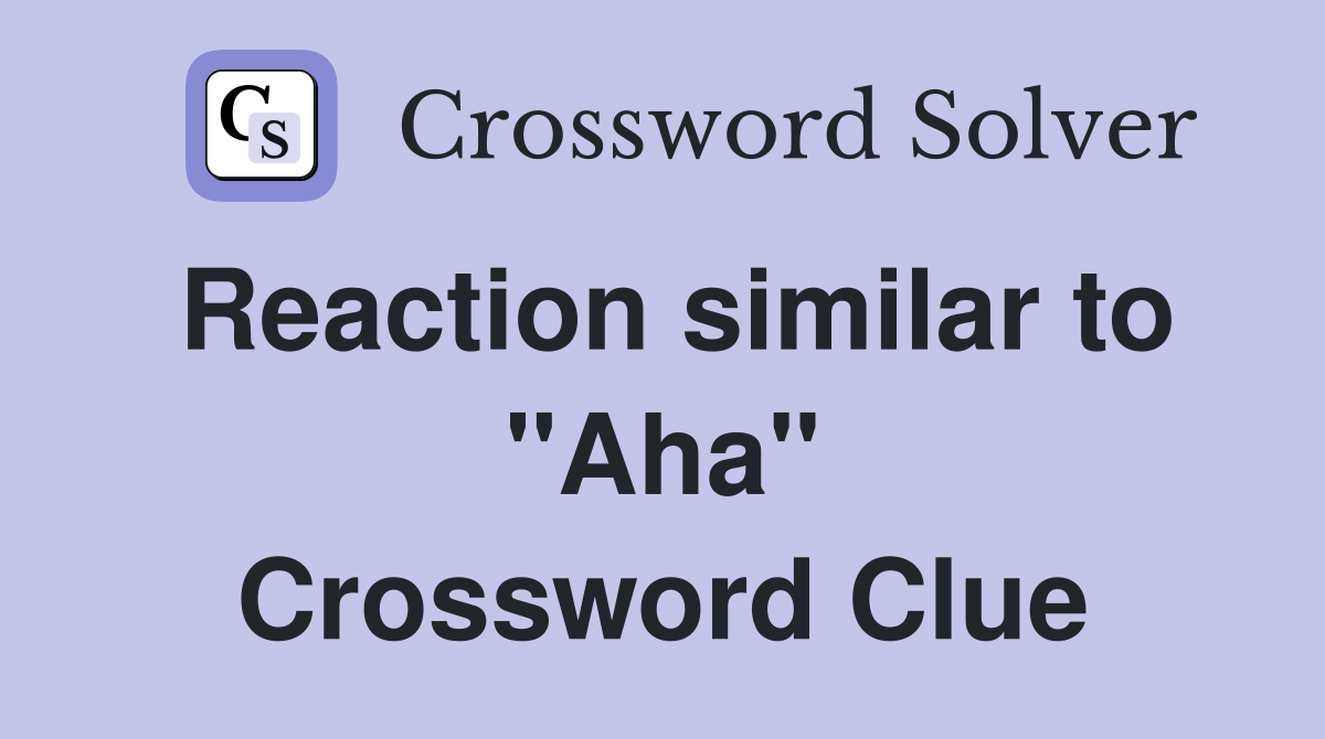 Reaction similar to "Aha" Crossword Clue