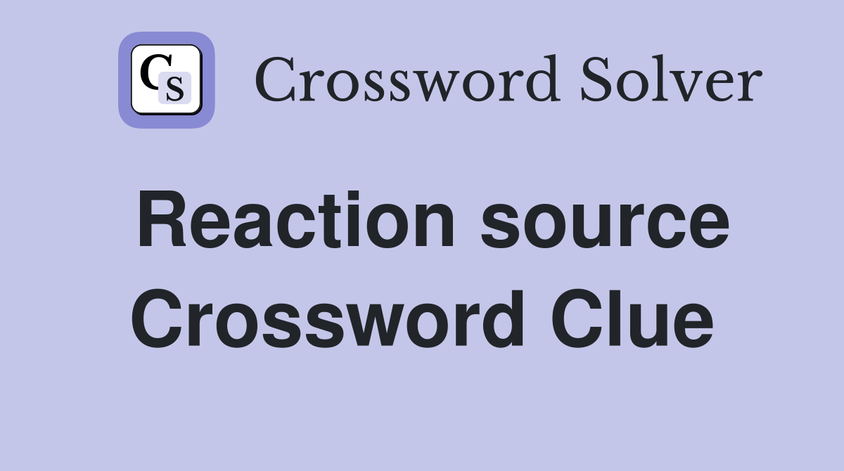 Reaction source Crossword Clue