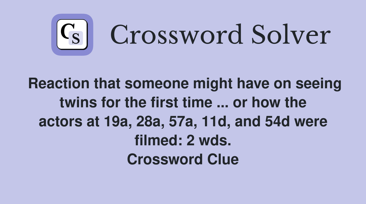 Reaction that someone might have on seeing twins for the first time ... or how the actors at 19a, 28a, 57a, 11d, and 54d were filmed: 2 wds. Crossword Clue