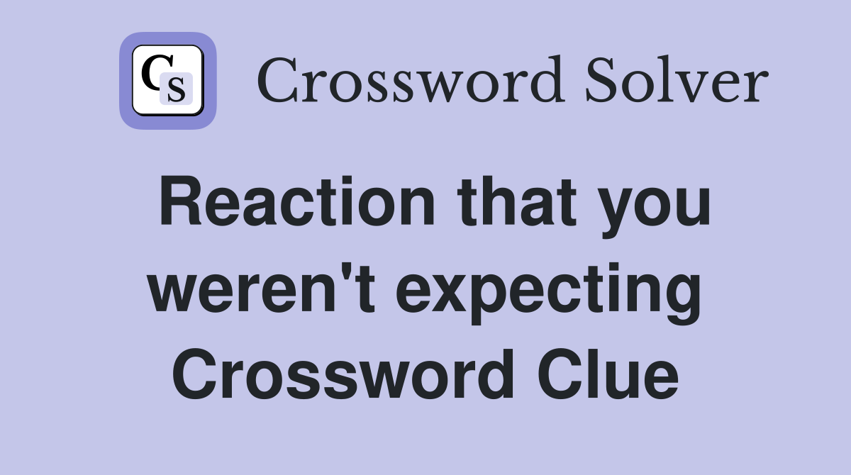 Reaction that you weren't expecting Crossword Clue
