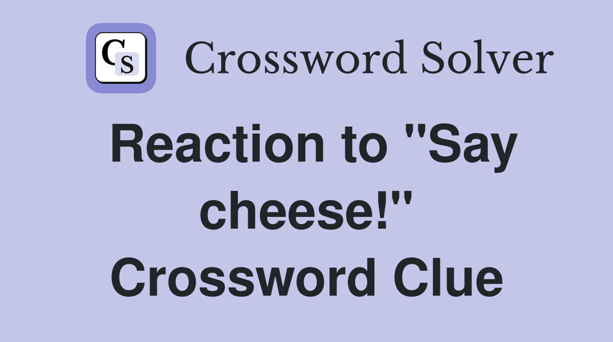 Reaction to "Say cheese!" Crossword Clue