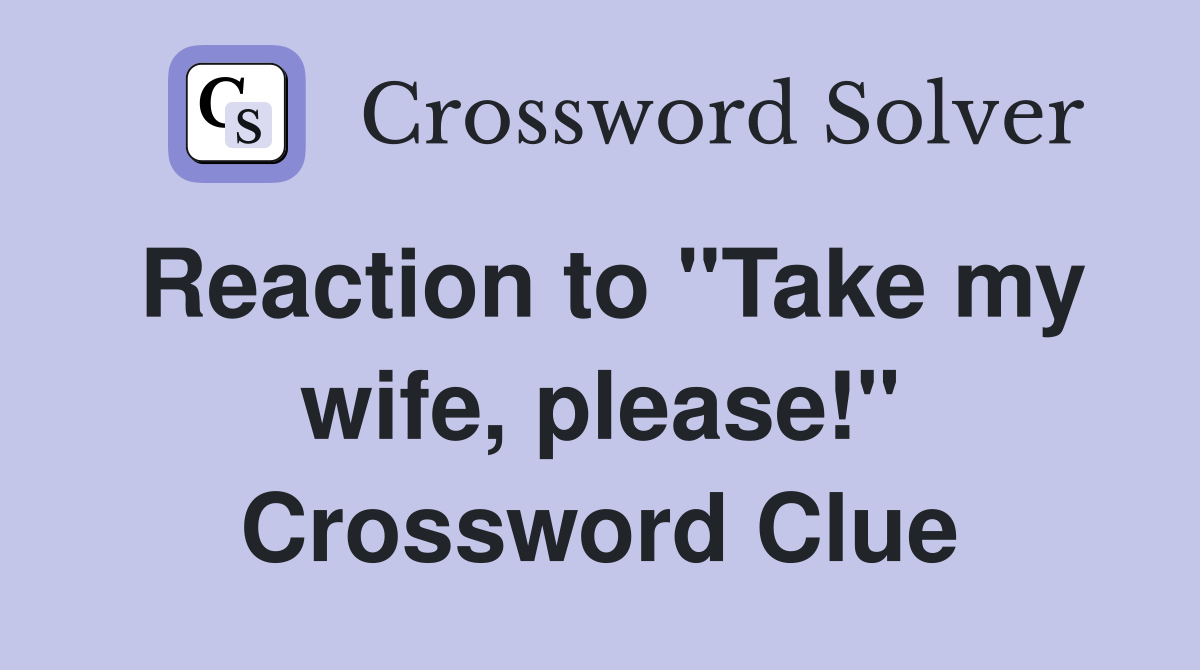 Reaction to "Take my wife, please!" Crossword Clue