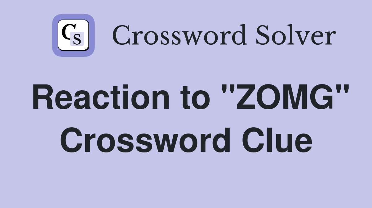 Reaction to "ZOMG" Crossword Clue