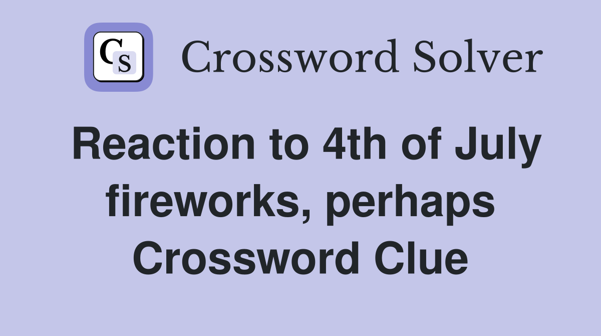 Reaction to 4th of July fireworks, perhaps Crossword Clue