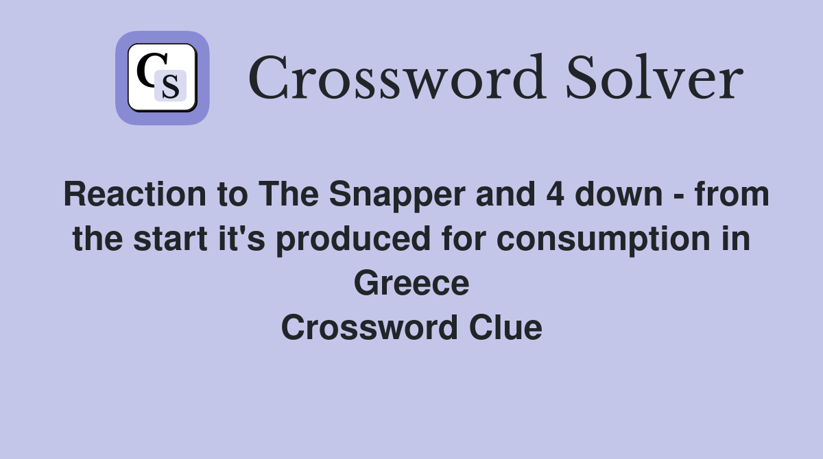 Reaction to The Snapper and 4 down - from the start it's produced for consumption in Greece Crossword Clue