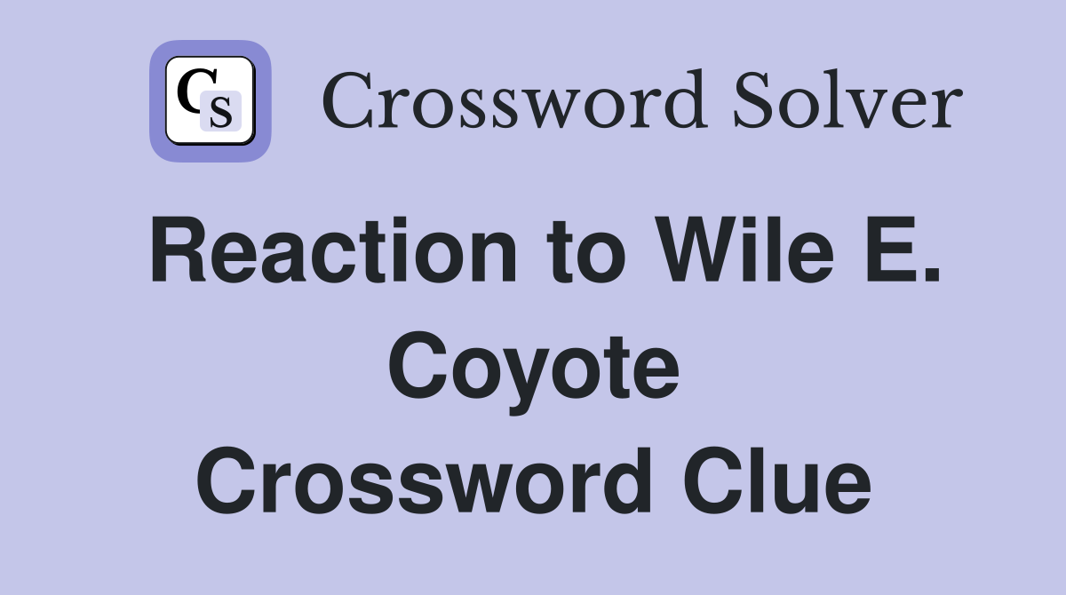 Reaction to Wile E. Coyote Crossword Clue