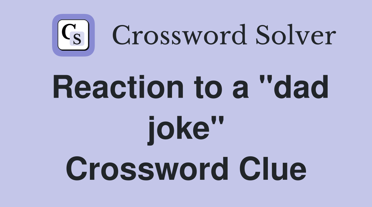 Reaction to a "dad joke" Crossword Clue