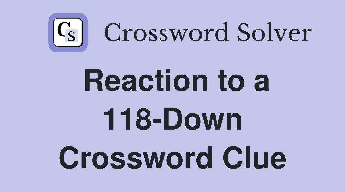 Reaction to a 118-Down Crossword Clue