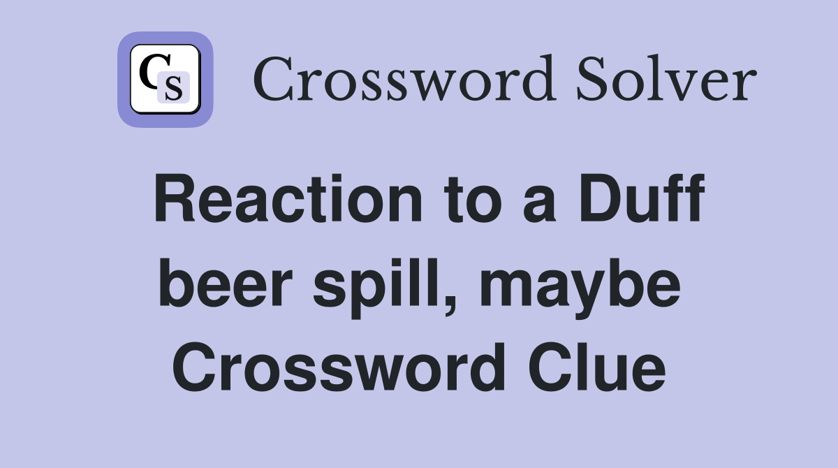 Reaction to a Duff beer spill, maybe Crossword Clue