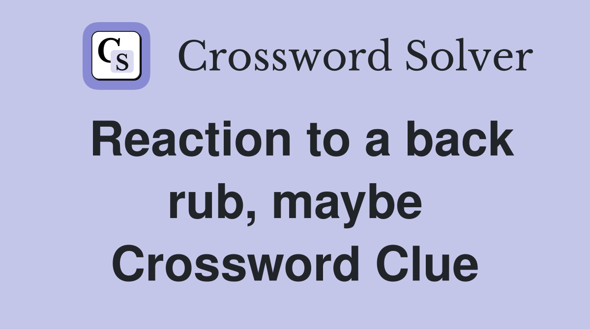 Reaction to a back rub, maybe Crossword Clue