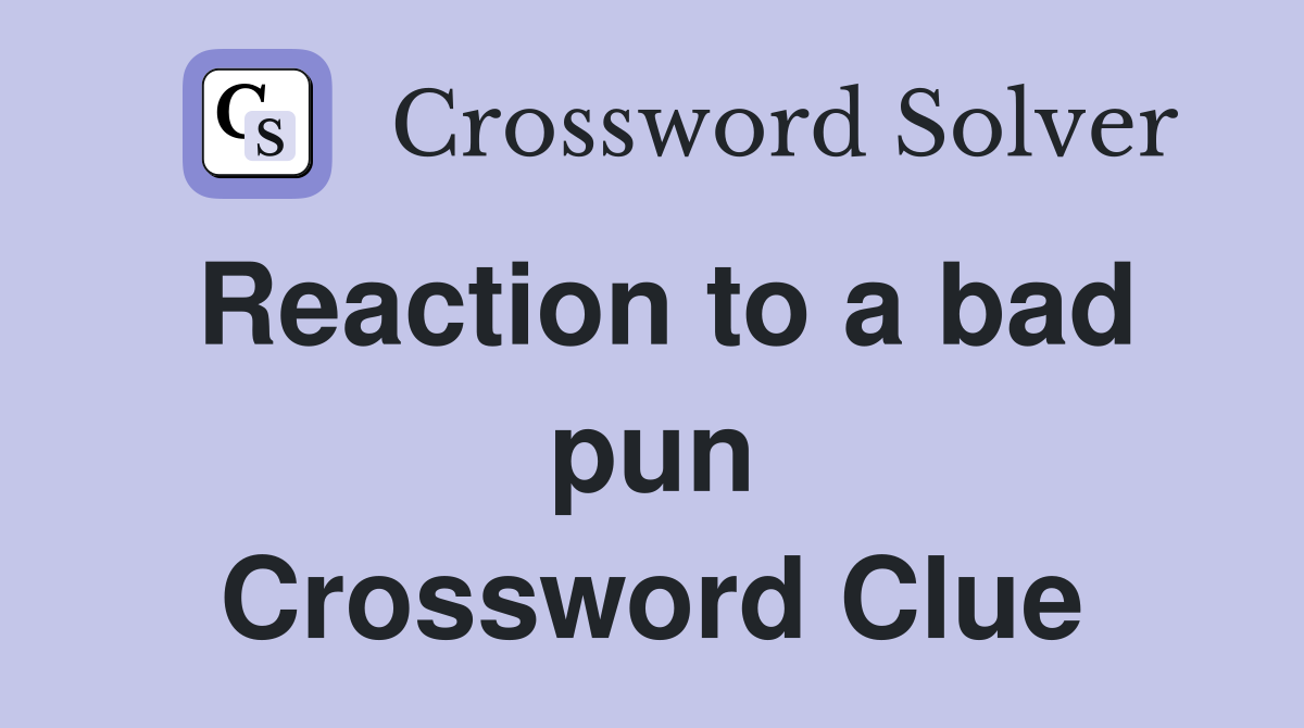 Reaction to a bad pun Crossword Clue