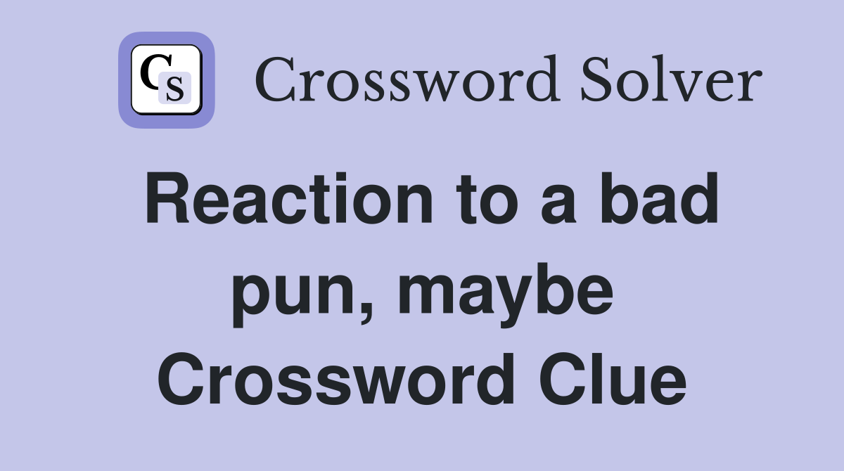 Reaction to a bad pun, maybe Crossword Clue
