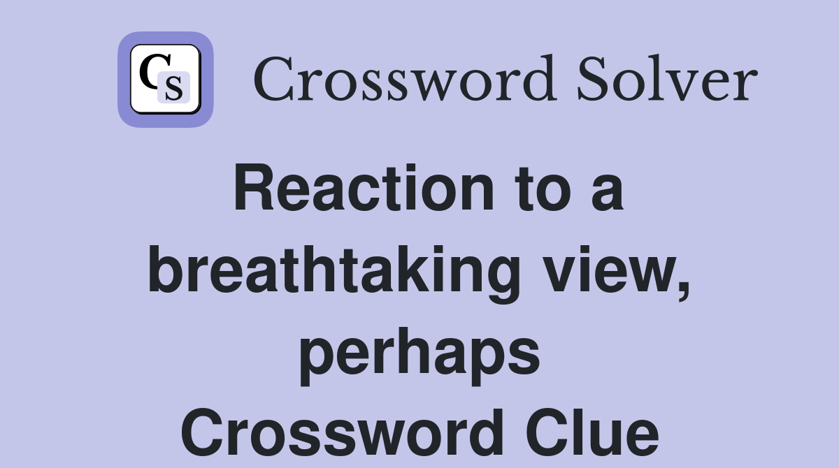 Reaction to a breathtaking view, perhaps Crossword Clue