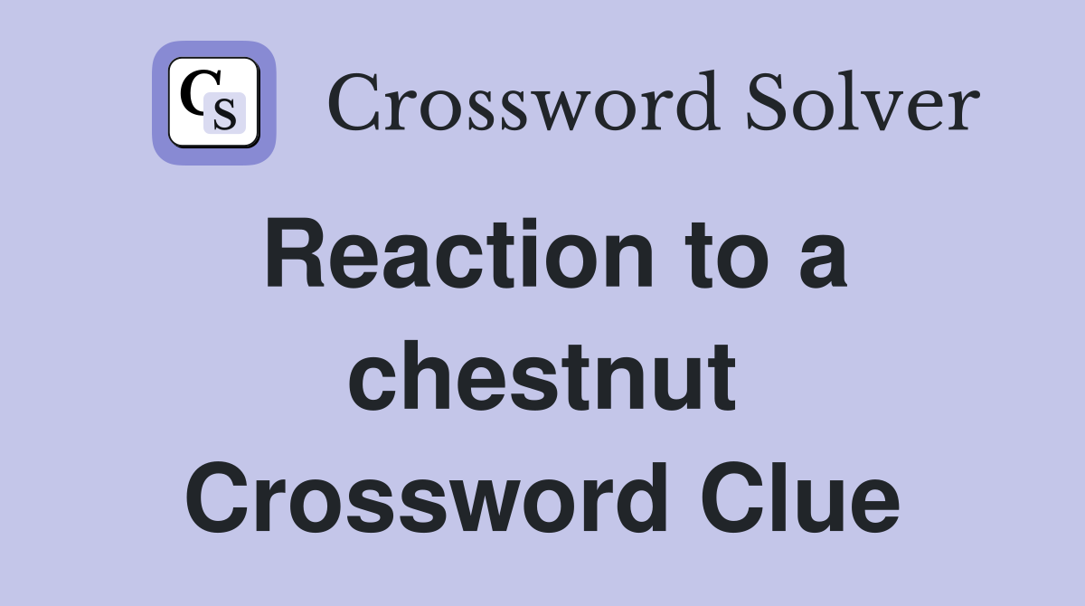 Reaction to a chestnut Crossword Clue