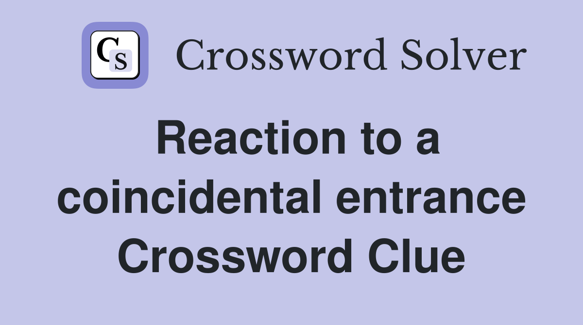 Reaction to a coincidental entrance Crossword Clue