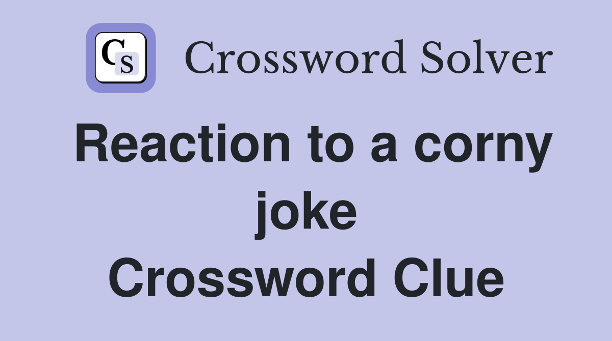 Reaction to a corny joke Crossword Clue