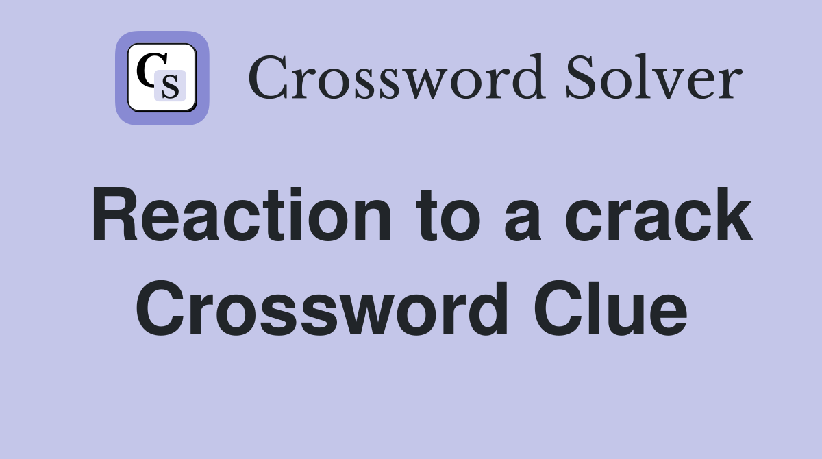 Reaction to a crack Crossword Clue