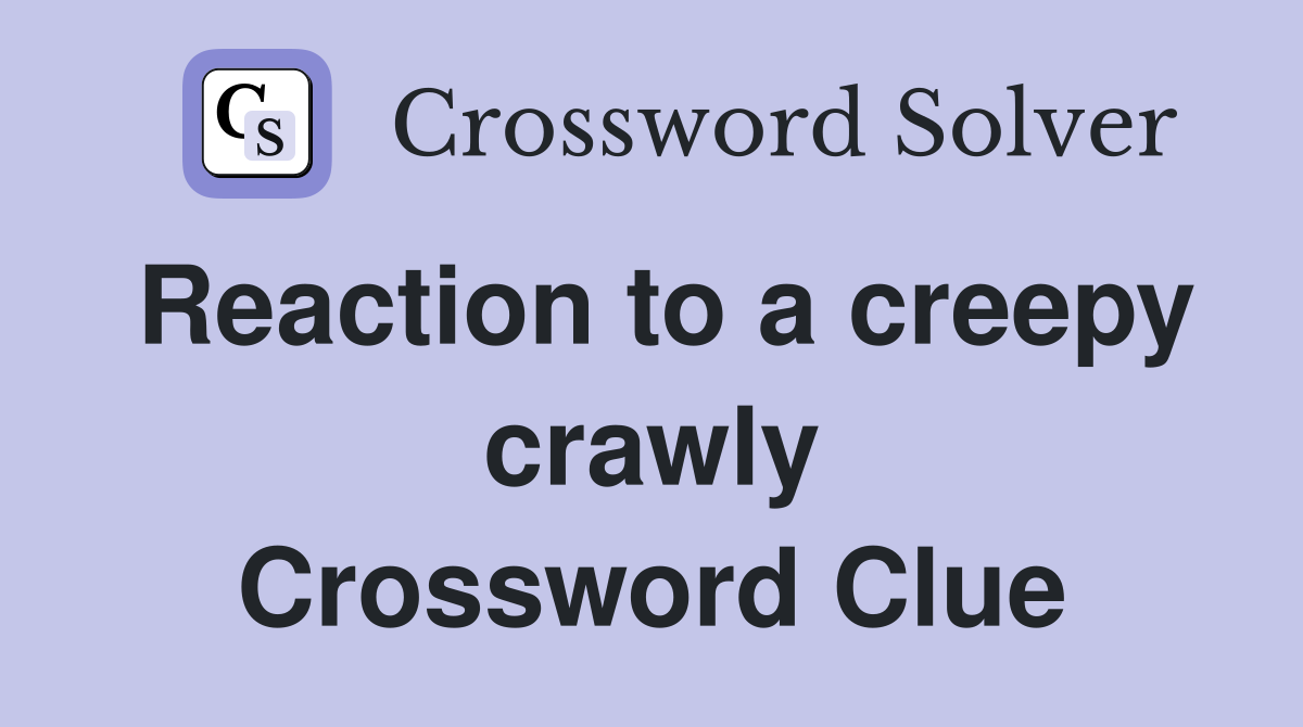 Reaction to a creepy crawly Crossword Clue