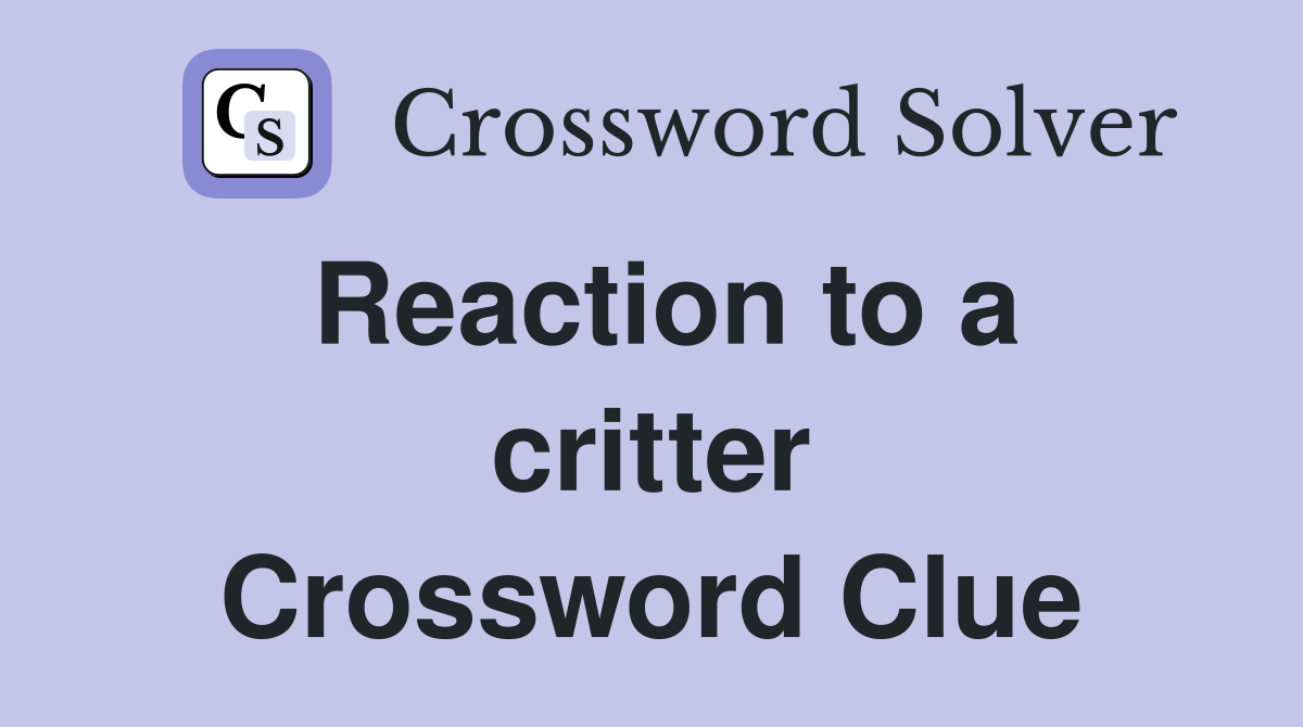 Reaction to a critter Crossword Clue