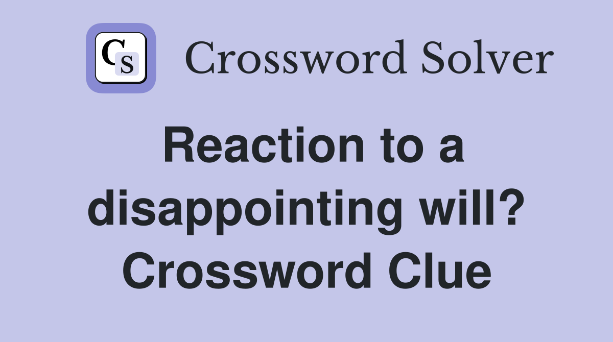 Reaction to a disappointing will? Crossword Clue