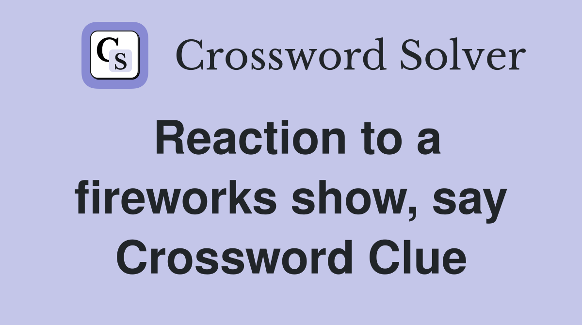Reaction to a fireworks show, say Crossword Clue