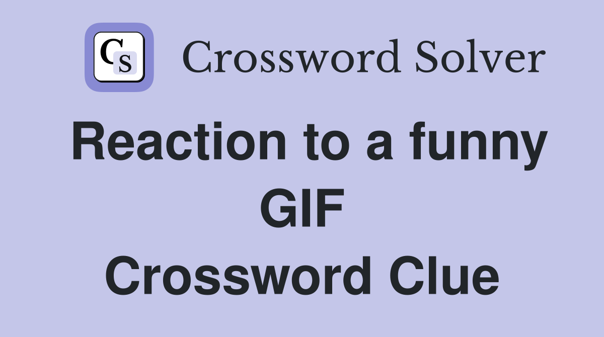 Reaction to a funny GIF Crossword Clue