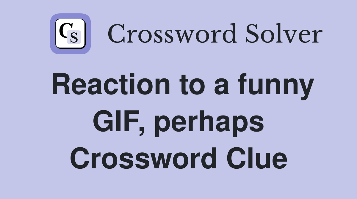 Reaction to a funny GIF, perhaps Crossword Clue