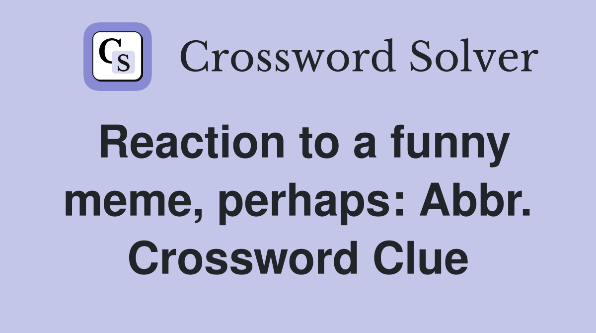 Reaction to a funny meme, perhaps: Abbr. Crossword Clue