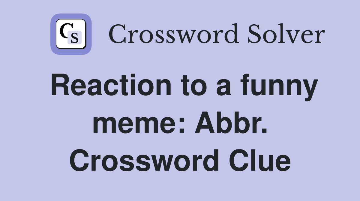Reaction to a funny meme: Abbr. Crossword Clue
