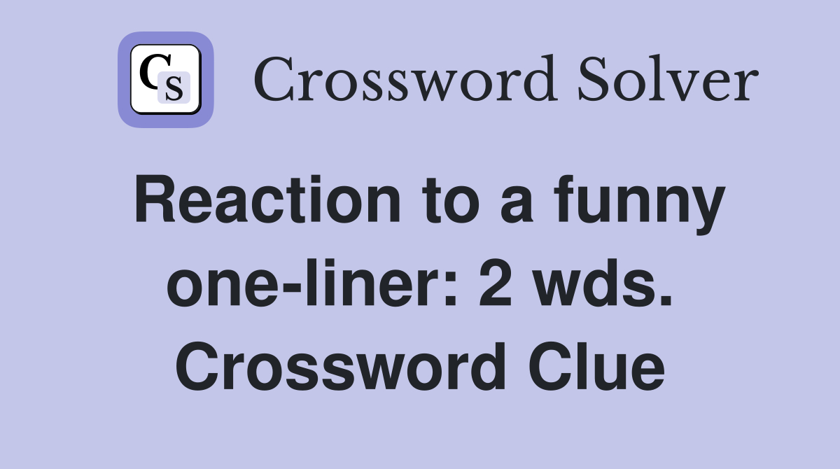Reaction to a funny one-liner: 2 wds. Crossword Clue