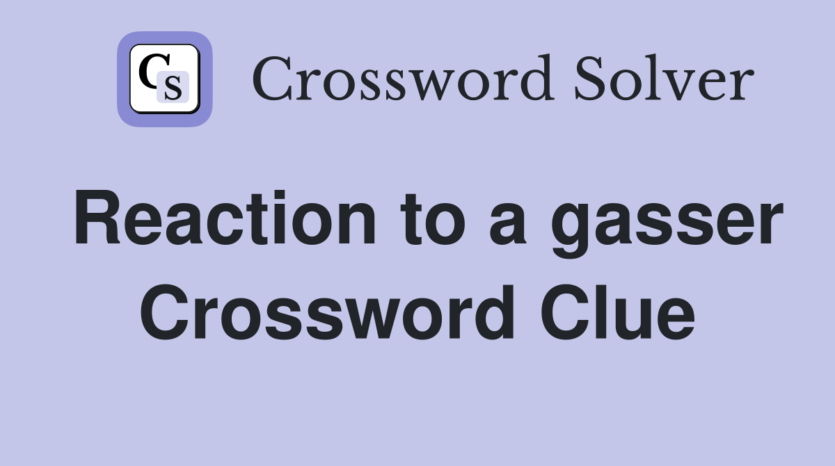 Reaction to a gasser Crossword Clue