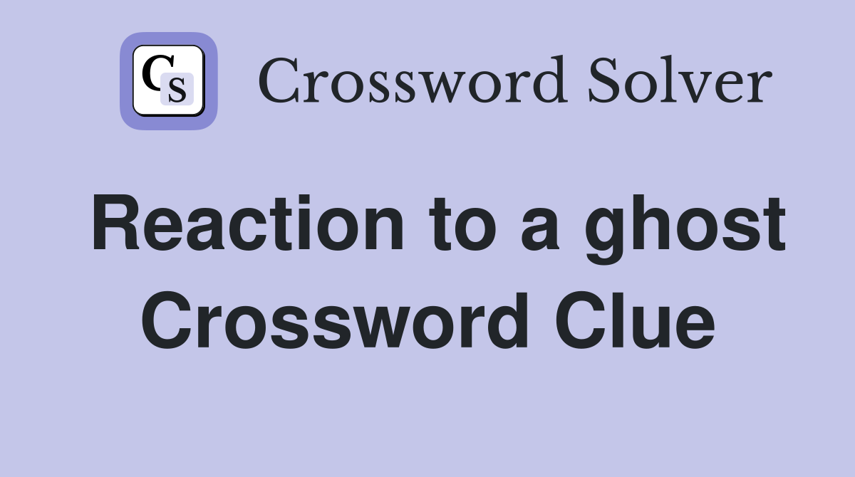 Reaction to a ghost Crossword Clue