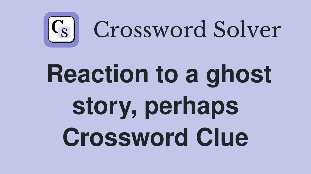 Reaction to a ghost story, perhaps Crossword Clue