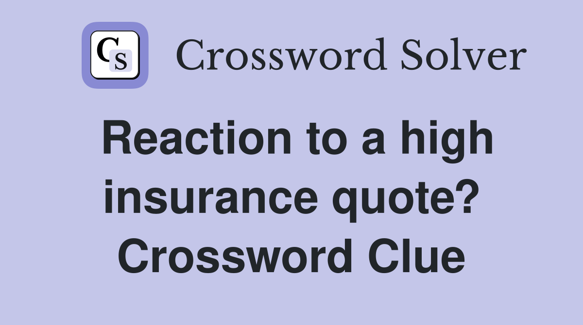 Reaction to a high insurance quote? Crossword Clue