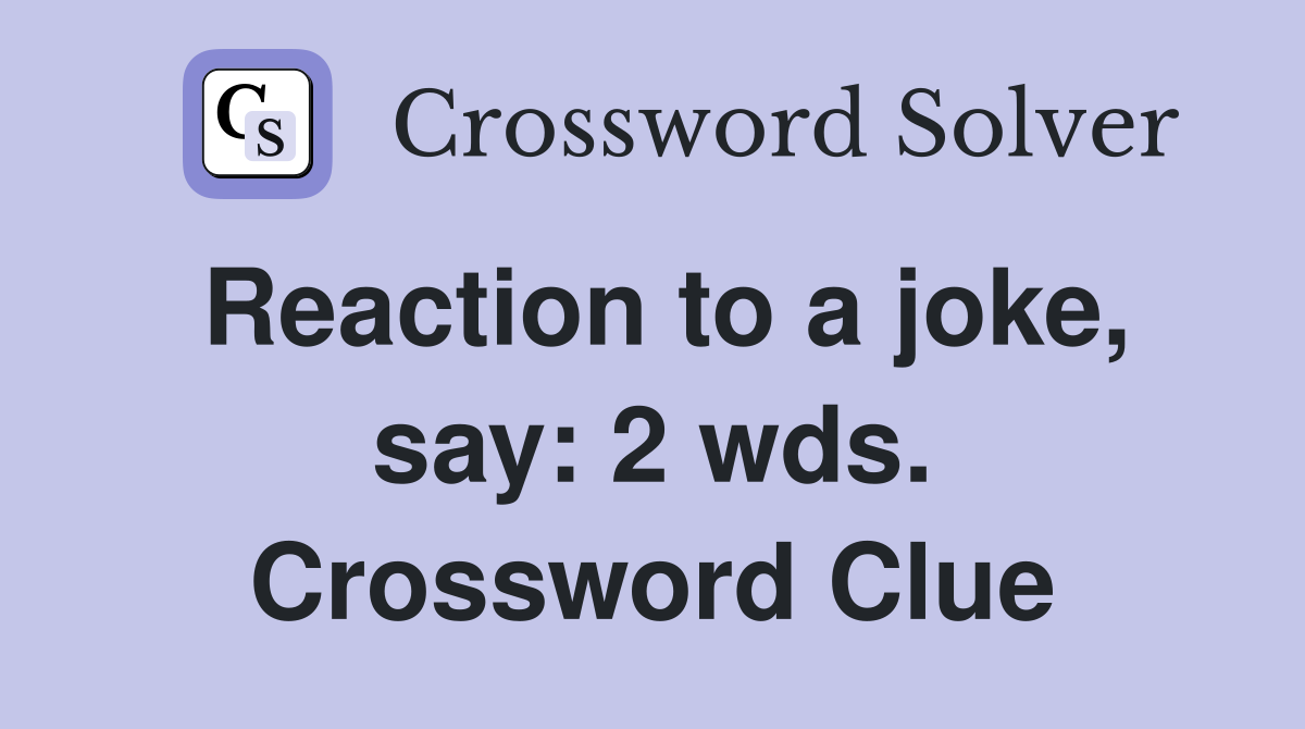 Reaction to a joke, say: 2 wds. Crossword Clue