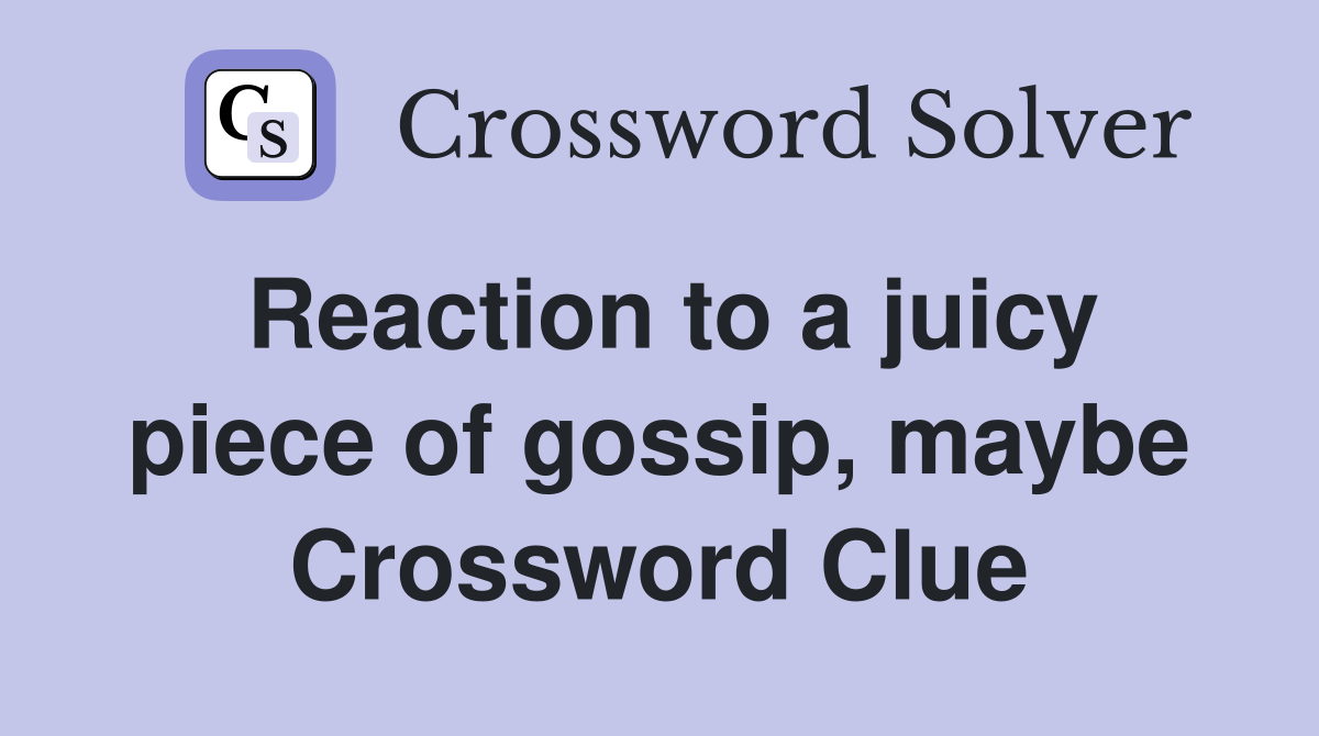 Reaction to a juicy piece of gossip, maybe Crossword Clue