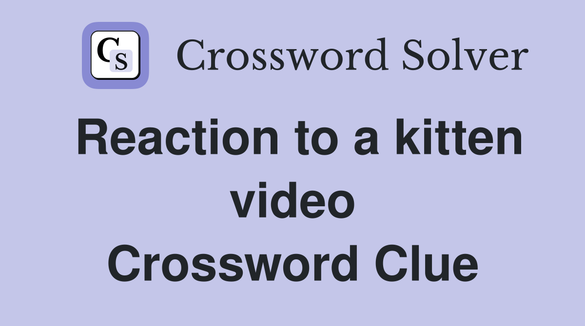 Reaction to a kitten video Crossword Clue