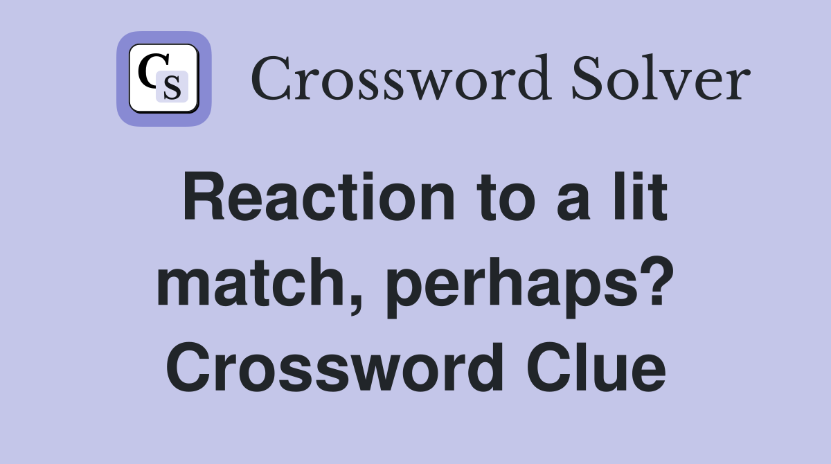 Reaction to a lit match, perhaps? Crossword Clue