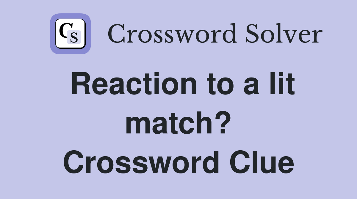 Reaction to a lit match? Crossword Clue