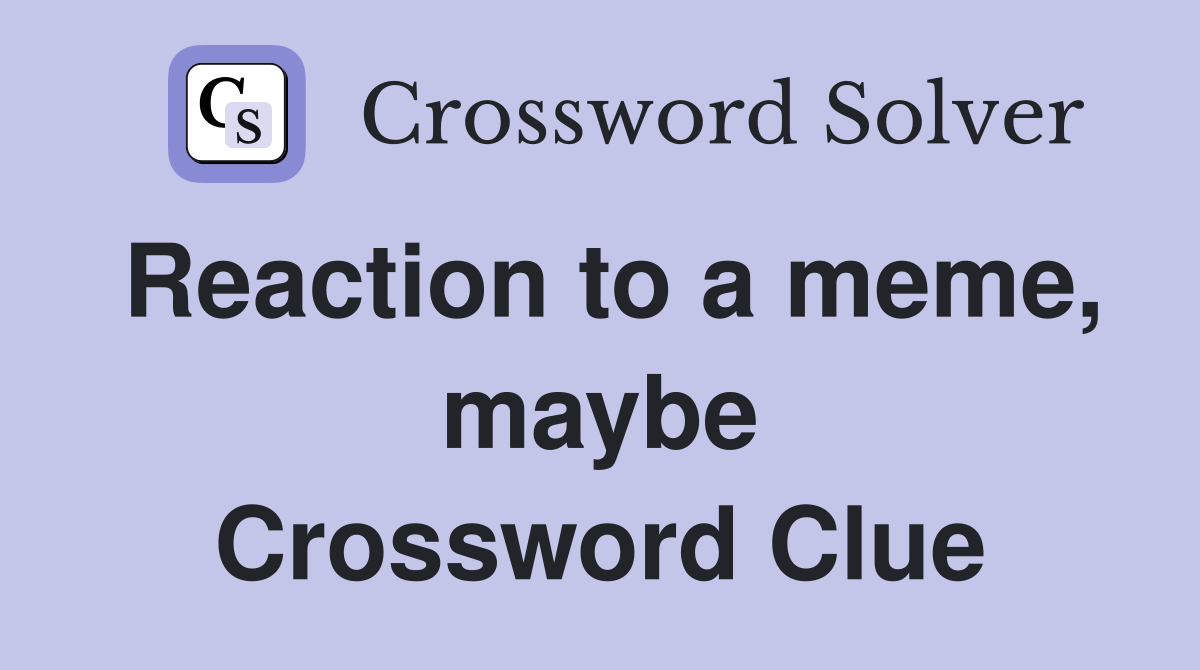 Reaction to a meme, maybe Crossword Clue
