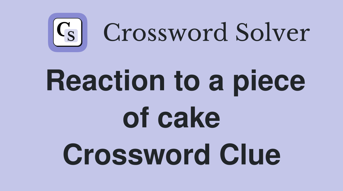 Reaction to a piece of cake Crossword Clue